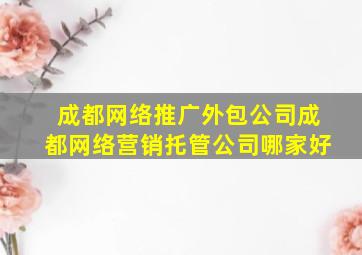 成都网络推广外包公司成都网络营销托管公司哪家好
